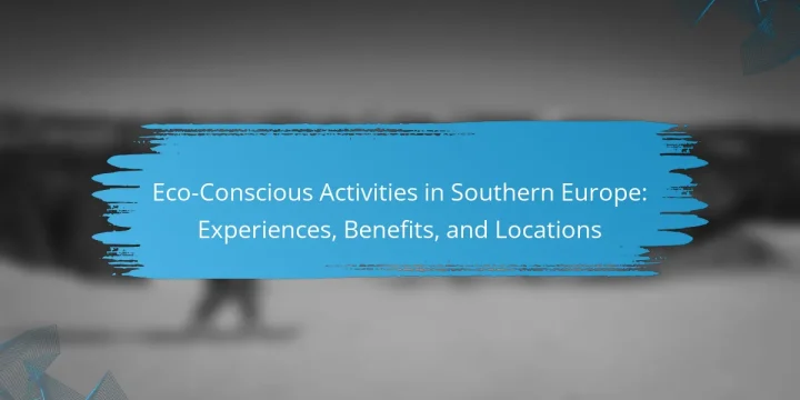 Eco-Conscious Activities in Southern Europe: Experiences, Benefits, and Locations