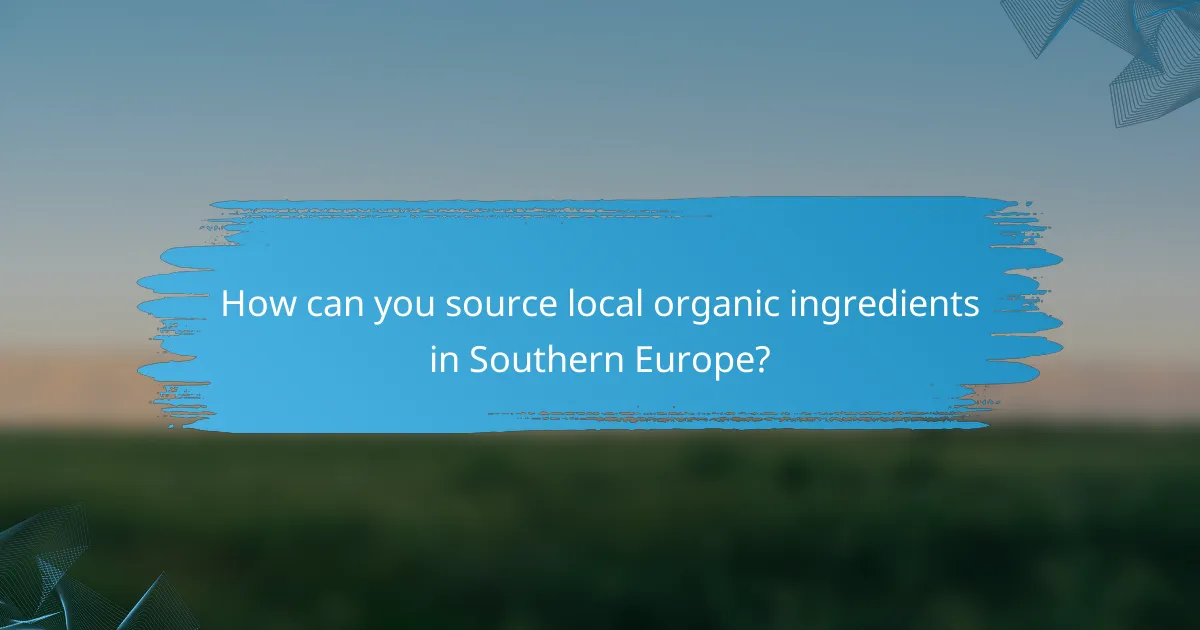 How can you source local organic ingredients in Southern Europe?