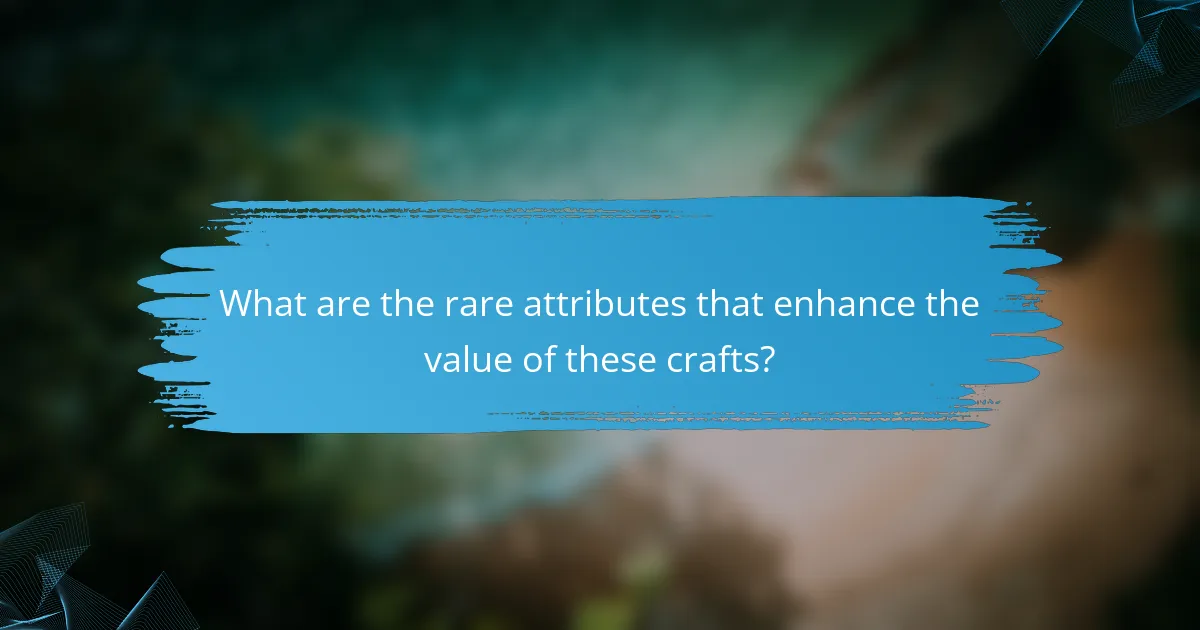 What are the rare attributes that enhance the value of these crafts?