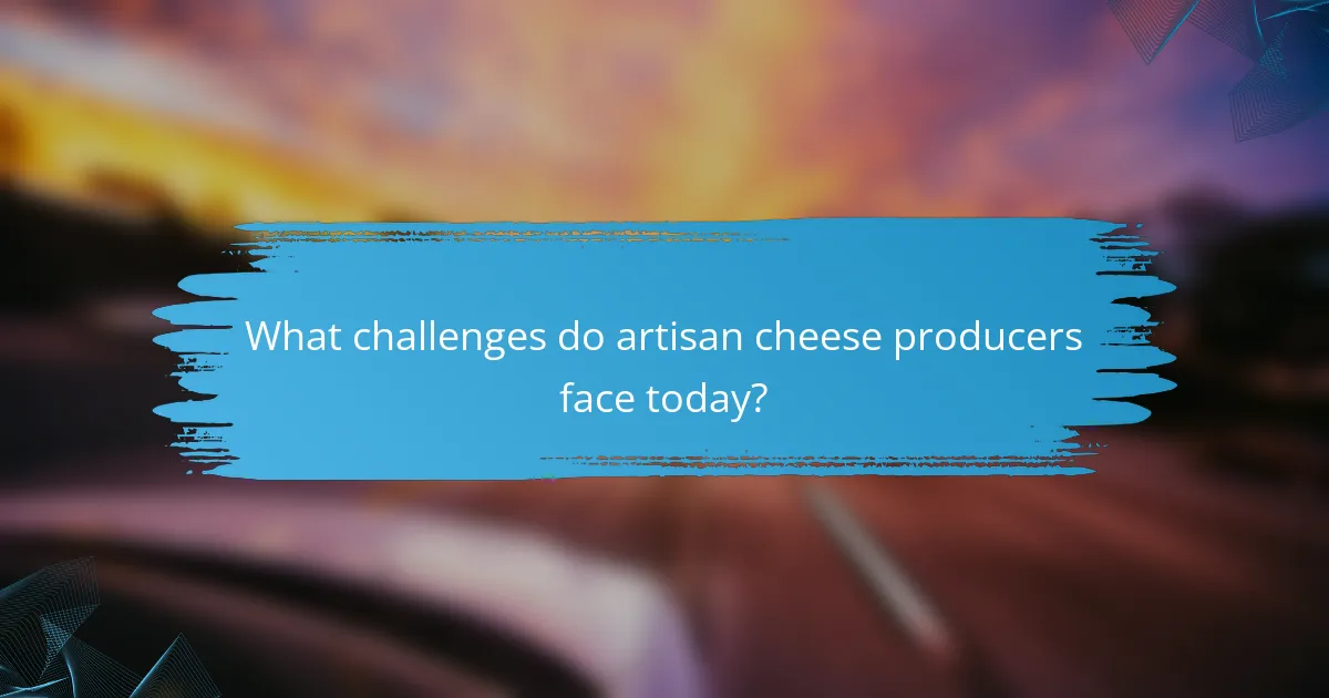 What challenges do artisan cheese producers face today?